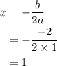 \begin{aligned}x&=-\dfrac{b}{2a}\\&=-\dfrac{-2}{2\times1}\\&=1\end{aligned}