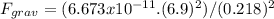 F_{grav}=(6.673x10^{-11}.(6.9)^{2})/(0.218)^2