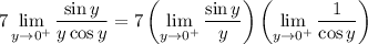 \displaystyle7\lim_{y\to0^+}\frac{\sin y}{y\cos y}=7\left(\lim_{y\to0^+}\frac{\sin y}y\right)\left(\lim_{y\to0^+}\frac1{\cos y}\right)