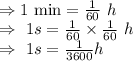 \\\Rightarrow1\ \text{min}=\frac{1}{60}\ h\\\Rightarrow\ 1s=\frac{1}{60}\times\frac{1}{60}\ h\\\Rightarrow\ 1s=\frac{1}{3600}h