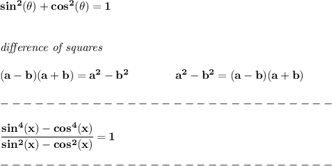 \bf sin^2(\theta)+cos^2(\theta)=1&#10;\\\\\\&#10;\textit{difference of squares}&#10;\\ \quad \\&#10;(a-b)(a+b) = a^2-b^2\qquad \qquad &#10;a^2-b^2 = (a-b)(a+b)\\\\&#10;-----------------------------\\\\&#10;\cfrac{sin^4(x)-cos^4(x)}{sin^2(x)-cos^2(x)}=1\\\\&#10;-----------------------------\\\\