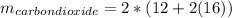 m_{carbon dioxide}=2*(12+2(16))