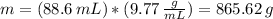 m = (88.6 \, mL)*(9.77 \,  \frac{g}{mL} )=865.62 \, g