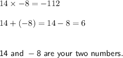 14 \times -8 = -112\\\\14 + (-8) = 14 - 8 = 6\\\\\\\sf 14~and~-8~are~your~two~numbers.