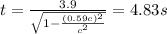 t = \frac{3.9}{\sqrt{1 - \frac{(0.59c)^{2}}{c^{2}}}} = 4.83 s