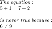 The \ equation: \\ 5+1=7+2 \\ \\ is \ never \ true \ because: \\ 6 \neq 9