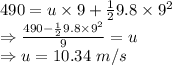 490=u\times 9+\frac{1}{2}9.8\times 9^2\\\Rightarrow \frac{490-\frac{1}{2}9.8\times 9^2}{9}=u\\\Rightarrow u=10.34\ m/s