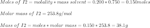 Moles\ of\ I2 = molality*mass\ solvent = 0.200*0.750= 0.150 moles\\\\Molar\  mass\  of\  I2 = 253.8 g/mol\\\\Mass\ of\ I2 = moles*molar\ mass = 0.150*253.8 = 38.1 g