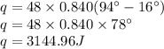 q=48\times 0.840(94^{\circ}-16^{\circ})\\q=48\times 0.840\times 78^{\circ}\\q=3144.96 J