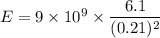 E=9\times 10^9\times \dfrac{6.1}{(0.21)^2}
