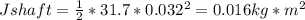 Jshaft = \frac{1}{2} * 31.7 * 0.032^2 = 0.016 kg*m^2