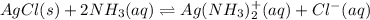 AgCl(s)+2NH_3(aq)\rightleftharpoons Ag(NH_3)_2^{+}(aq)+Cl^-(aq)