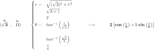\bf (\stackrel{a}{\sqrt{3}}~,~\stackrel{b}{1i})\qquad \begin{cases} r=&\sqrt{(\sqrt{3})^2+1^2}\\ &\sqrt{3+1}\\ &2\\ \theta =&tan^{-1}\left( \frac{1}{\sqrt{3}}\right)\\\\ &tan^{-1}\left( \frac{\sqrt{3}}{3} \right)\\ &\frac{\pi }{6} \end{cases}~\hfill \implies ~\hfill 2\left[ cos\left( \frac{\pi }{6}\right) +i~sin\left( \frac{\pi }{6}\right) \right]