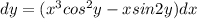 dy=(x^3cos^2y-xsin2y)dx