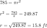 785= \pi r^2 \\  \\ r^2= \frac{785}{ \pi } =249.87 \\  \\ r= \sqrt{249.87} =15.8 \ ft