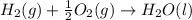 H_2(g)+\frac{1}{2}O_2(g)\rightarrow H_2O(l)