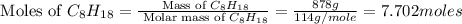 \text{ Moles of }C_8H_{18}=\frac{\text{ Mass of }C_8H_{18}}{\text{ Molar mass of }C_8H_{18}}=\frac{878g}{114g/mole}=7.702moles