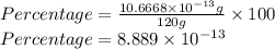 Percentage=\frac{10.6668\times 10^{-13} g}{120g} \times 100\\Percentage=8.889\times 10^{-13}