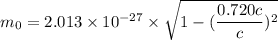 m_{0}=2.013\times10^{-27}\times\sqrt{1-(\dfrac{0.720 c}{c})^2}