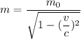 m=\dfrac{m_{0}}{\sqrt{1-(\dfrac{v}{c})^2}}