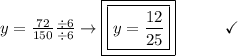 y =  \frac{72}{150}  \frac{\div6}{\div6} \to \boxed{\boxed{y =  \frac{12}{25} }}\end{array}}\qquad\quad\checkmark