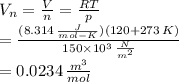 V_{n} = \frac{V}{n} = \frac{RT}{p} \\ = \frac{(8.314 \, \frac{J}{mol-K})(120+273 \, K) }{150 \times 10^{3} \, \frac{N}{m^{2}} } \\ = 0.0234 \, \frac{m^{3}}{mol}