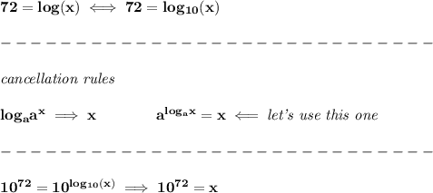 \bf 72=log(x)\iff 72=log_{10}(x)\\\\&#10;-----------------------------\\\\&#10;\textit{cancellation rules}\\\\&#10;log_{{  a}}{{  a}}^x\implies x\qquad \qquad &#10;{{  a}}^{log_{{  a}}x}=x\impliedby \textit{let's use this one}\\\\&#10;-----------------------------\\\\&#10;10^{72}=10^{log_{10}(x)}\implies 10^{72}=x