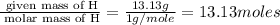 \frac{\text{ given mass of H}}{\text{ molar mass of H}}= \frac{13.13g}{1g/mole}=13.13moles