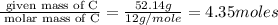 \frac{\text{ given mass of C}}{\text{ molar mass of C}}= \frac{52.14g}{12g/mole}=4.35moles