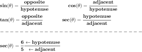 \bf sin(\theta)=\cfrac{opposite}{hypotenuse}&#10;\qquad \qquad &#10;% cosine&#10;cos(\theta)=\cfrac{adjacent}{hypotenuse}&#10;\\ \quad \\&#10;% tangent&#10;tan(\theta)=\cfrac{opposite}{adjacent}&#10;\qquad \qquad &#10;% secant&#10;sec(\theta)=\cfrac{hypotenuse}{adjacent}\\\\&#10;-----------------------------\\\\&#10;sec(\theta)=\cfrac{6}{5}\cfrac{\leftarrow hypotenuse}{\leftarrow adjacent}&#10;\\\\\\&#10;