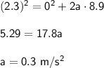 \mathsf{(2.3)^2 = 0^2 + 2a\cdot 8.9}\\ \\ \mathsf{5.29 = 17.8a}\\ \\ \bold{\mathsf{a = 0.3 \ m/s^2}}