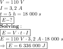 V=110 \ V \\ I=3,2 \ A \\ t=5 \ h=18 \ 000 \ s \\ \boxed{E-?} \\ \bold{Solving:} \\ \boxed{E=V \cdot t \cdot I} \\ E=110 \ V \cdot 3,2 \ A \cdot 18  \ 000 \ s \\ \Rightarrow \boxed{E=6 \ 336 \ 000 \ J}