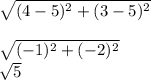 \sqrt{(4-5)^{2}+(3-5)^{2}}\\\\\sqrt{(-1)^{2}+(-2)^{2}}  \\ \sqrt{5}
