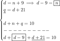 \bf \begin{cases}&#10;d=n+9\implies d-9=\boxed{n}\\&#10;\underline{q}=d+21\\\\&#10;d+n+q=10\\&#10;----------\\&#10;d+\boxed{d-9}+\underline{d+21}=10&#10;\end{cases}