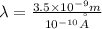 \lambda= \frac{3.5\times 10^{-9}m}{10^{-10}\AA }