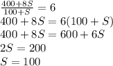 \frac{400 + 8S}{100+S}=6\\ 400 + 8S =6(100 + S)\\400 + 8S = 600 + 6S\\2S = 200\\S = 100