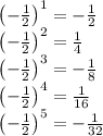 \left(-\frac{1}{2}\right)^1=-\frac{1}{2}\\&#10;\left(-\frac{1}{2}\right)^2=\frac{1}{4}\\&#10;\left(-\frac{1}{2}\right)^3=-\frac{1}{8}\\&#10;\left(-\frac{1}{2}\right)^4=\frac{1}{16}\\&#10;\left(-\frac{1}{2}\right)^5=-\frac{1}{32}\\