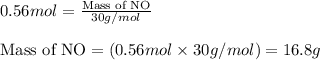 0.56mol=\frac{\text{Mass of NO}}{30g/mol}\\\\\text{Mass of NO}=(0.56mol\times 30g/mol)=16.8g