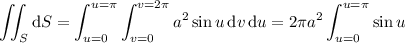 \displaystyle\iint_S\mathrm dS=\int_{u=0}^{u=\pi}\int_{v=0}^{v=2\pi}a^2\sin u\,\mathrm dv\,\mathrm du=2\pi a^2\int_{u=0}^{u=\pi}\sin u