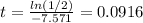 t= \frac{ln(1/2)}{-7.571} =0.0916