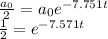\frac{a_{0}}{2} =a_{0} e^{-7.751t}\\ \frac{1}{2} =e^{-7.571t}