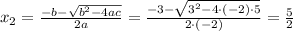 x_2=\frac{-b - \sqrt{b^2 - 4ac}}{2a}=\frac{-3 - \sqrt{3^2 - 4 \cdot (-2) \cdot 5}}{2 \cdot (-2)}= \frac{5}{2}