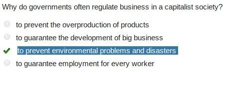 Why do governments often regulate business in a capitalist society?  to prevent the overproduction o