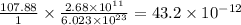 \frac{107.88}{1}\times \frac{2.68\times 10^{11}}{6.023\times 10^{23}}=43.2\times 10^{-12}