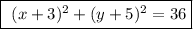\fbox{\begin\\\ \math (x+3)^{2}+(y+5)^{2}=36\\\end{minispace}}