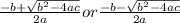 \frac{-b+ \sqrt{b^2-4ac}}{2a} or  \frac{-b- \sqrt{b^2-4ac}}{2a}