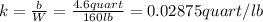 k=\frac{b}{W}=\frac{4.6 quart}{160 lb}=0.02875 quart/lb