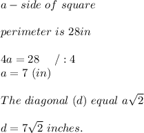 a-side\ of\ square\\\\perimeter\ is\ 28in\\\\4a=28\ \ \ \ /:4\\a=7\ (in)\\\\The\ diagonal\ (d)\ equal\ a\sqrt2\\\\d=7\sqrt2\ inches.