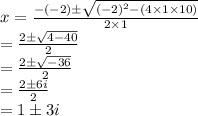 x=\frac{-(-2)\pm\sqrt{(-2)^2-(4\times1\times10)}}{2\times1}\\=\frac{2\pm\sqrt{4-40}}{2}\\=\frac{2\pm\sqrt{-36}}{2}\\=\frac{2\pm6i}{2}\\=1\pm3i