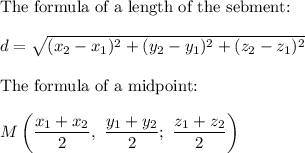 \text{The formula of a length of the sebment:}\\\\d=\sqrt{(x_2-x_1)^2+(y_2-y_1)^2+(z_2-z_1)^2}\\\\\text{The formula of a midpoint:}\\\\M\left(\dfrac{x_1+x_2}{2},\ \dfrac{y_1+y_2}{2};\ \dfrac{z_1+z_2}{2}\right)